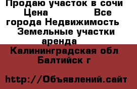 Продаю участок в сочи › Цена ­ 700 000 - Все города Недвижимость » Земельные участки аренда   . Калининградская обл.,Балтийск г.